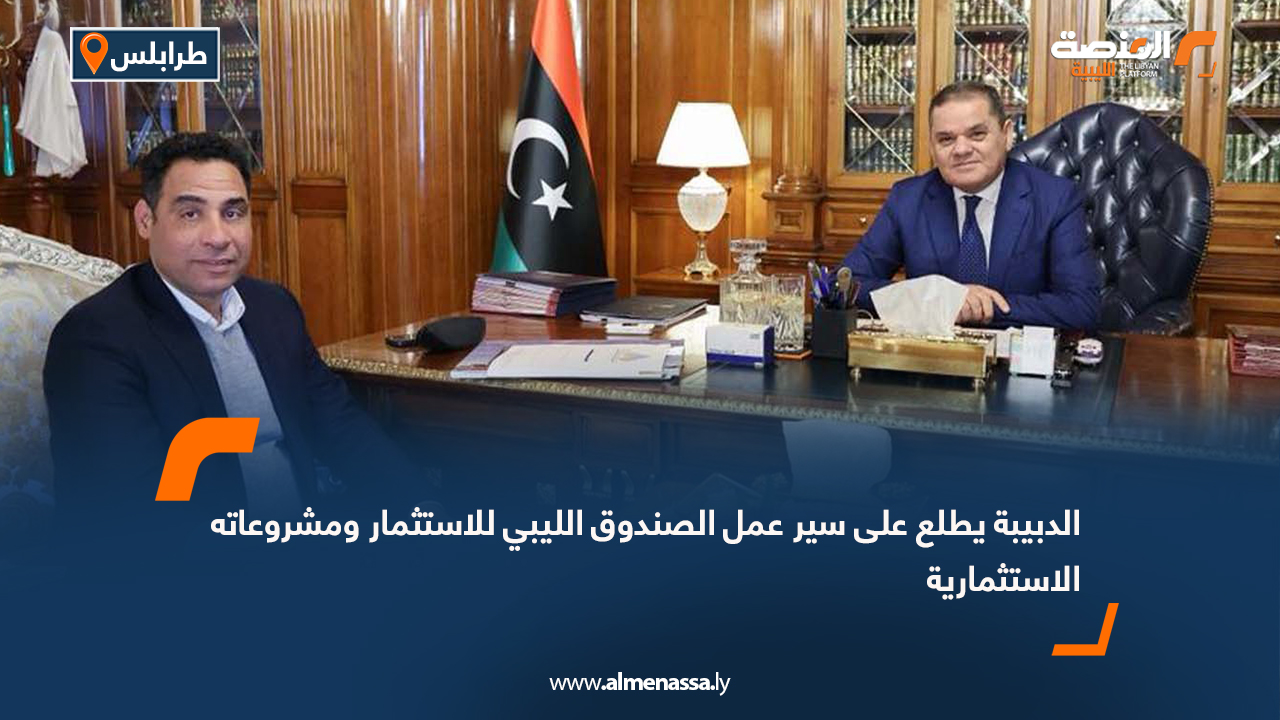 الدبيبة يطلع على سير عمل الصندوق الليبي للاستثمار ومشروعاته الاستثمارية