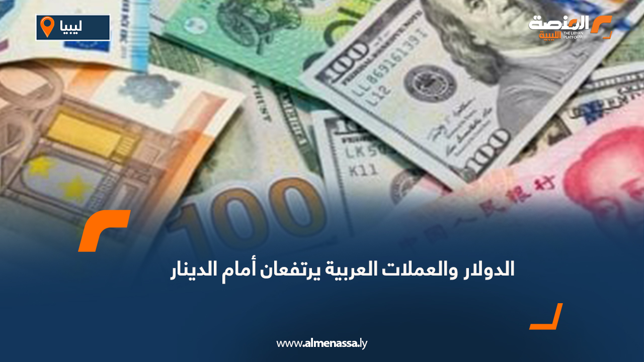 الدولار والعملات العربية يرتفعان أمام الدينار