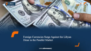 Foreign Currencies Surge Against the Libyan Dinar in the Parallel Market