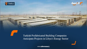 Turkish Prefabricated Building Companies Anticipate Projects in Libya's Energy Sector