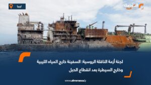 لجنة أزمة الناقلة الروسية: السفينة خارج المياه الليبية وخارج السيطرة بعد انقطاع الحبل