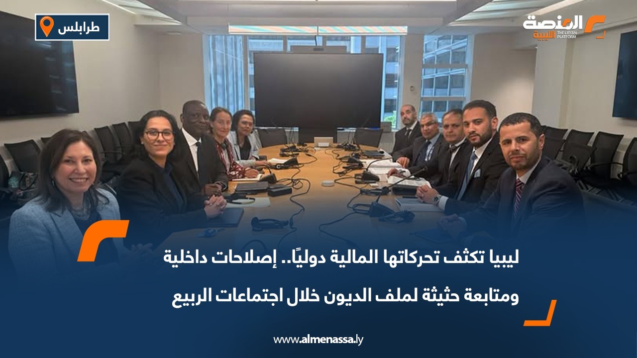 ليبيا تكثف تحركاتها المالية دوليًا.. إصلاحات داخلية ومتابعة حثيثة لملف الديون خلال اجتماعات الربيع
