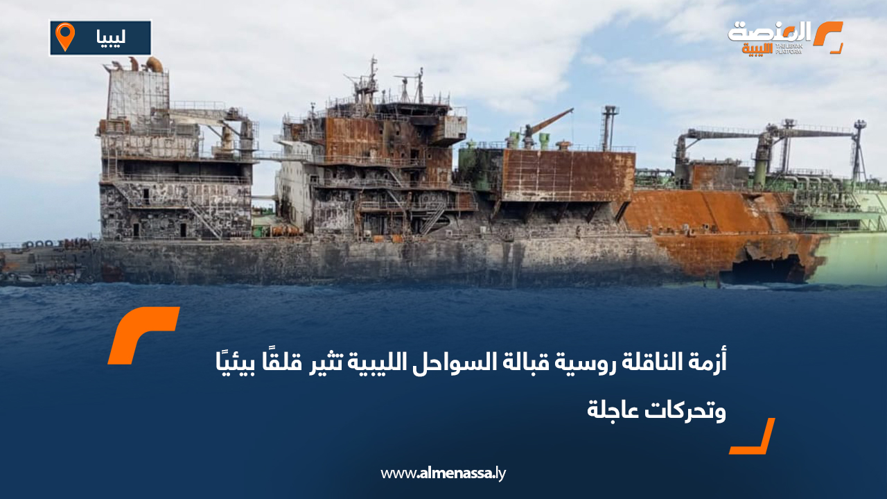 أزمة الناقلة روسية قبالة السواحل الليبية تثير قلقًا بيئيًا وتحركات عاجلة