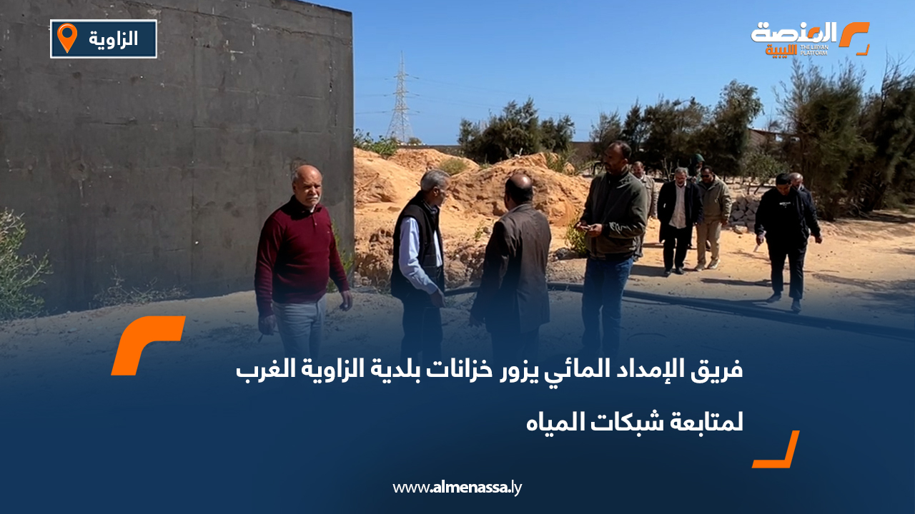 فريق الإمداد المائي يزور خزانات بلدية الزاوية الغرب لمتابعة شبكات المياه