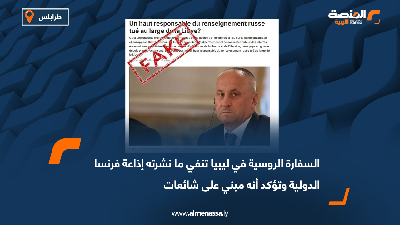 السفارة الروسية في ليبيا تنفي ما نشرته إذاعة فرنسا الدولية وتؤكد أنه مبني على شائعات