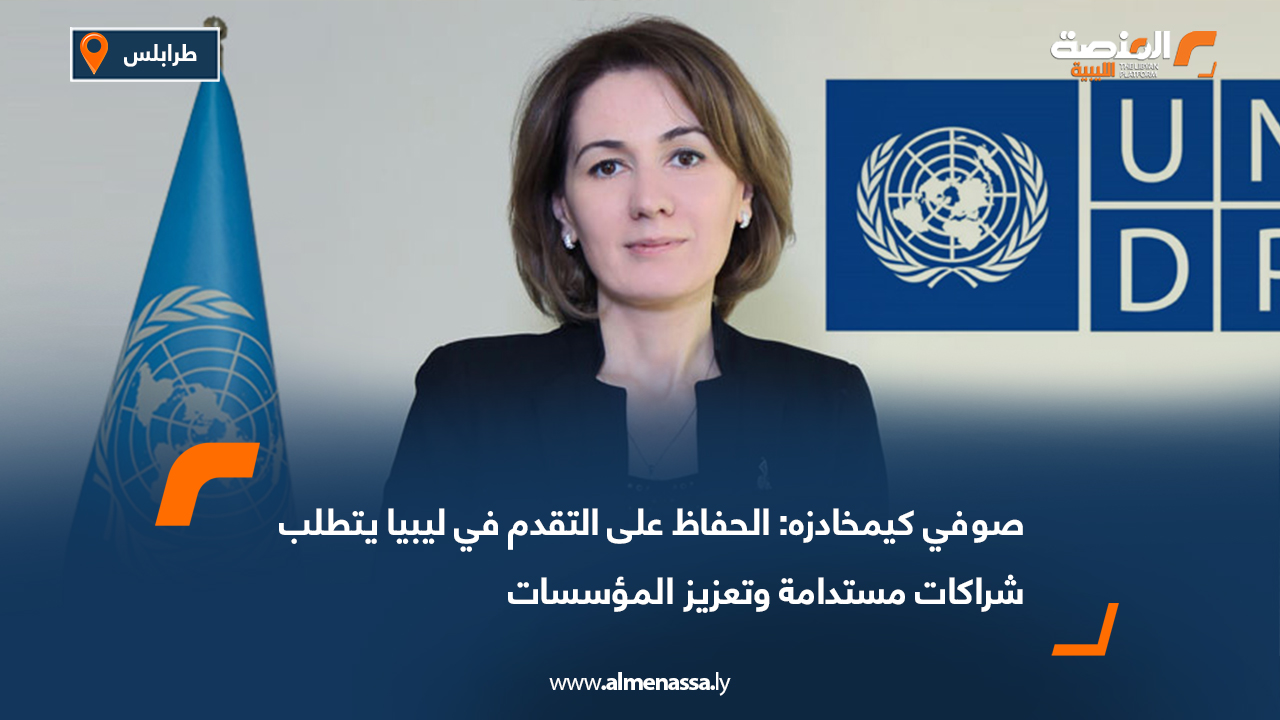 صوفي كيمخادزه: الحفاظ على التقدم في ليبيا يتطلب شراكات مستدامة وتعزيز المؤسسات