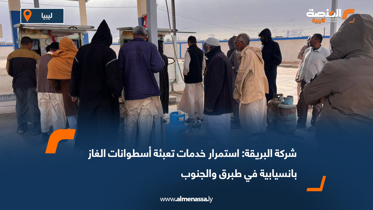 شركة البريقة: استمرار خدمات تعبئة أسطوانات الغاز بانسيابية في طبرق والجنوب