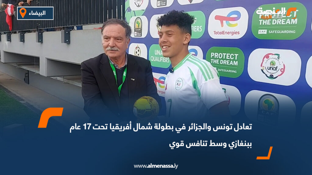 تعادل تونس والجزائر في بطولة شمال أفريقيا تحت 17 عام ببنغازي وسط تنافس قوي 3 تعادل تونس والجزائر في بطولة شمال أفريقيا تحت 17 عام ببنغازي وسط تنافس قوي
