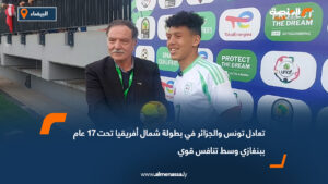 تعادل تونس والجزائر في بطولة شمال أفريقيا تحت 17 عام ببنغازي وسط تنافس قوي