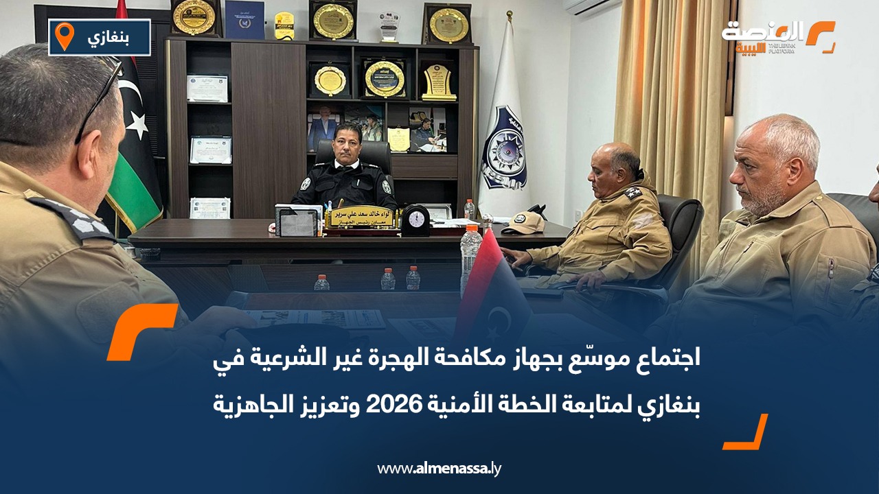 اجتماع موسّع بجهاز مكافحة الهجرة غير الشرعية في بنغازي لمتابعة الخطة الأمنية 2026 وتعزيز الجاهزية
