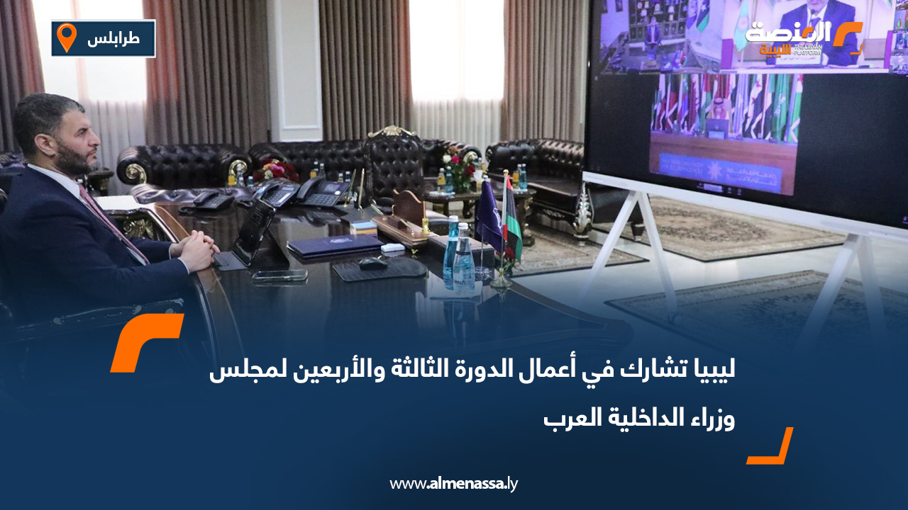 ليبيا تشارك في أعمال الدورة الثالثة والأربعين لمجلس وزراء الداخلية العرب
