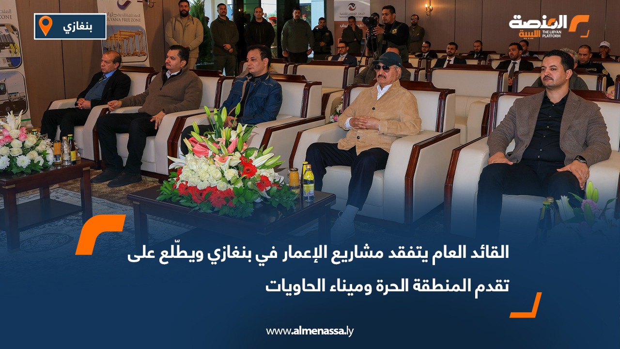 القائد العام يتابع ميدانياً مشاريع الإعمار في بنغازي ويدشن مراحل جديدة بميناء الحاويات