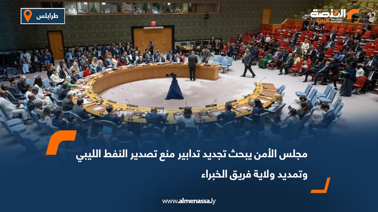 مجلس الأمن يبحث تجديد تدابير منع تصدير النفط الليبي وتمديد ولاية فريق الخبراء