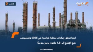 ليبيا تحقق إيرادات نفطية قياسية في 2025 وتستهدف رفع الإنتاج إلى 1.6 مليون برميل يوميًا
