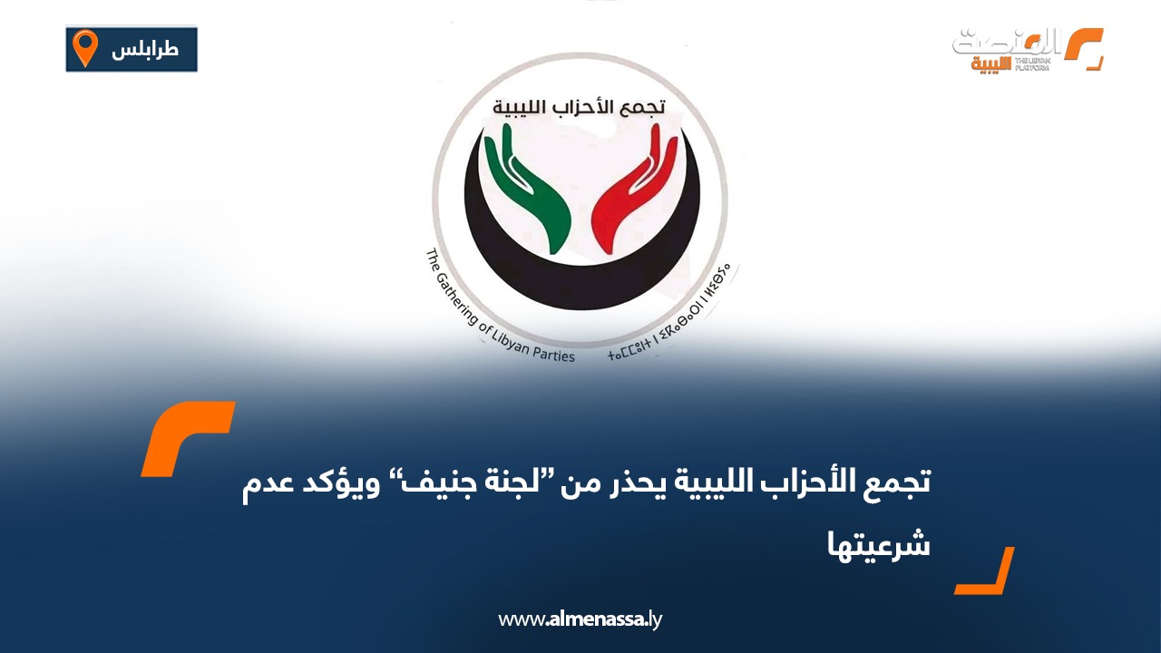 تجمع الأحزاب الليبية يحذر من “لجنة جنيف” ويؤكد عدم شرعيتها