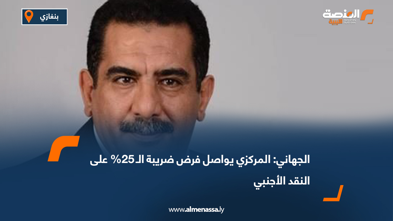 الجهاني: المركزي يواصل فرض ضريبة الـ 25% على النقد الأجنبي