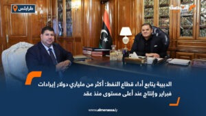 الدبيبة يتابع أداء قطاع النفط: أكثر من ملياري دولار إيرادات فبراير وإنتاج عند أعلى مستوى منذ عقد