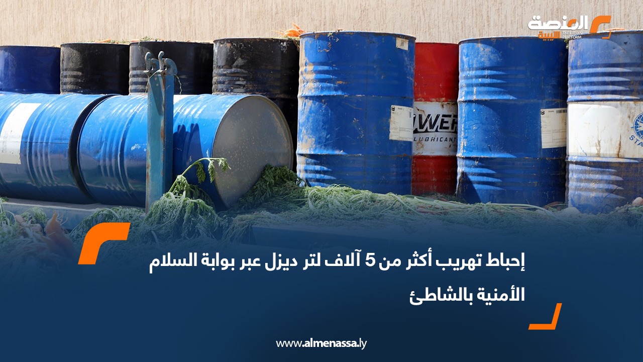 إحباط تهريب أكثر من 5 آلاف لتر ديزل عبر بوابة السلام الأمنية بالشاطئ