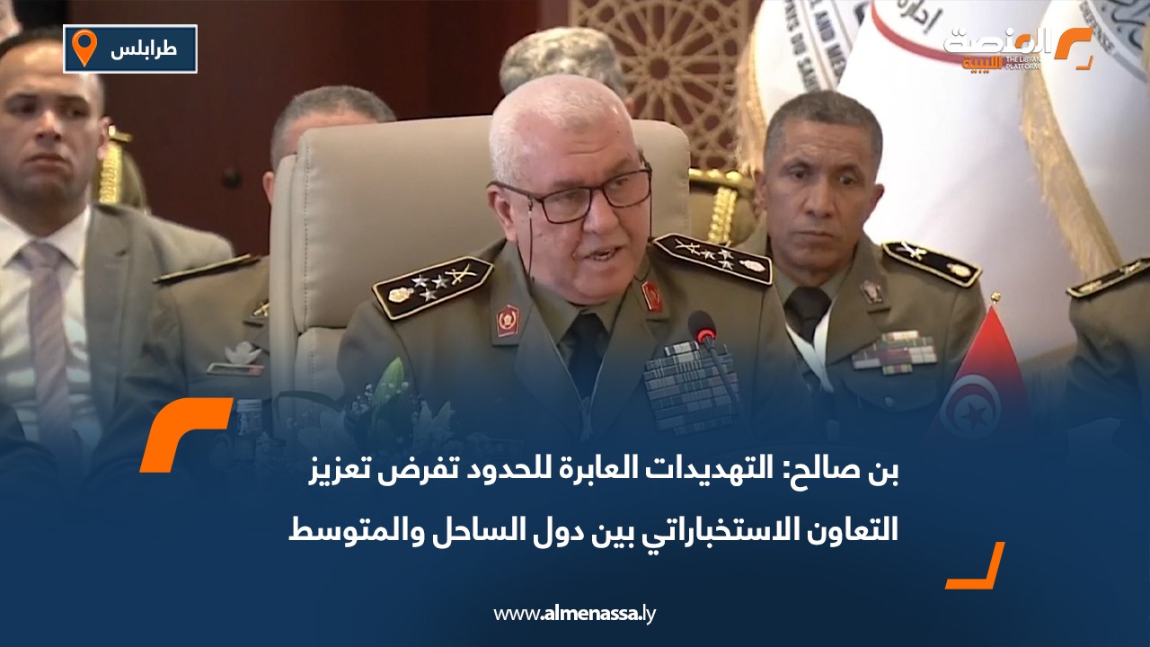 بن صالح: التهديدات العابرة للحدود تفرض تعزيز التعاون الاستخباراتي بين دول الساحل والمتوسط