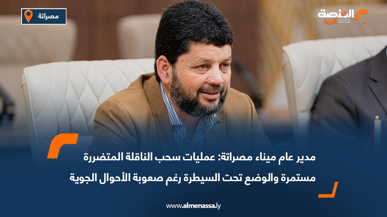 مدير عام ميناء مصراتة: عمليات سحب الناقلة المتضررة مستمرة والوضع تحت السيطرة رغم صعوبة الأحوال الجوية