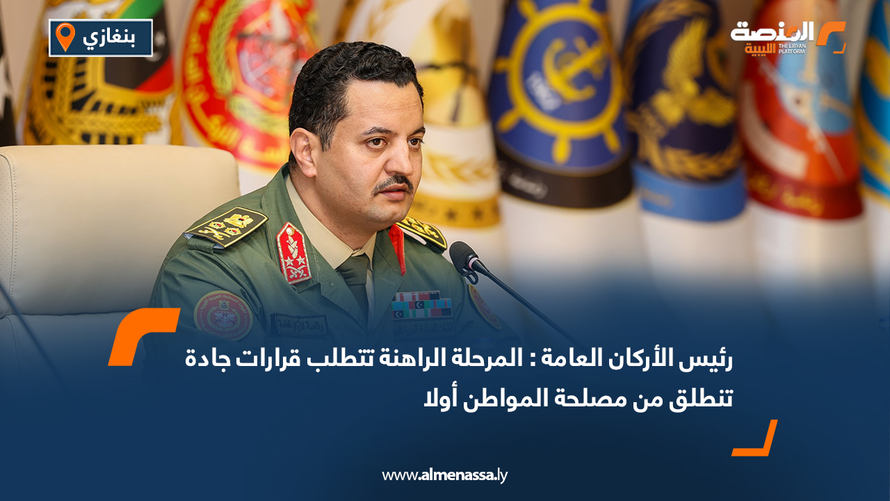 رئيس الأركان العامة: المرحلة الراهنة تتطلب قرارات جادة تنطلق من مصلحة المواطن أولا