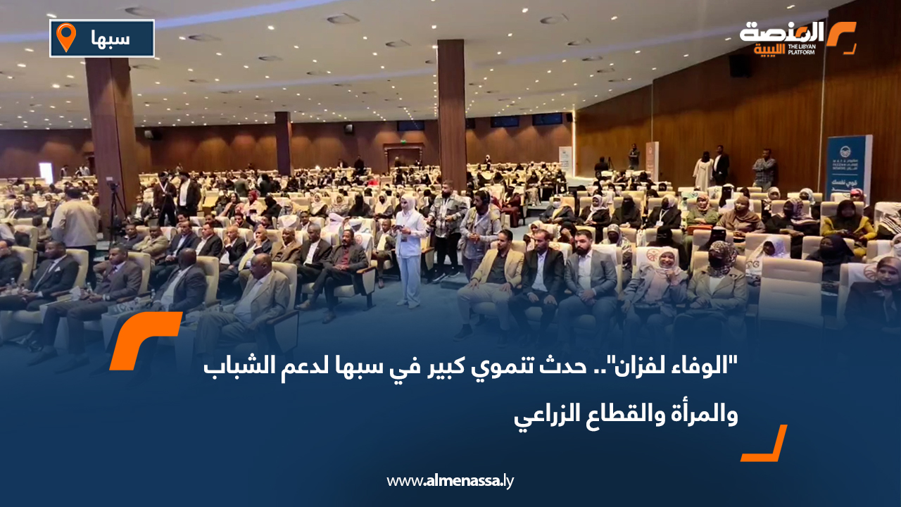 "الوفاء لفزان".. حدث تنموي كبير في سبها لدعم الشباب والمرأة والقطاع الزراعي