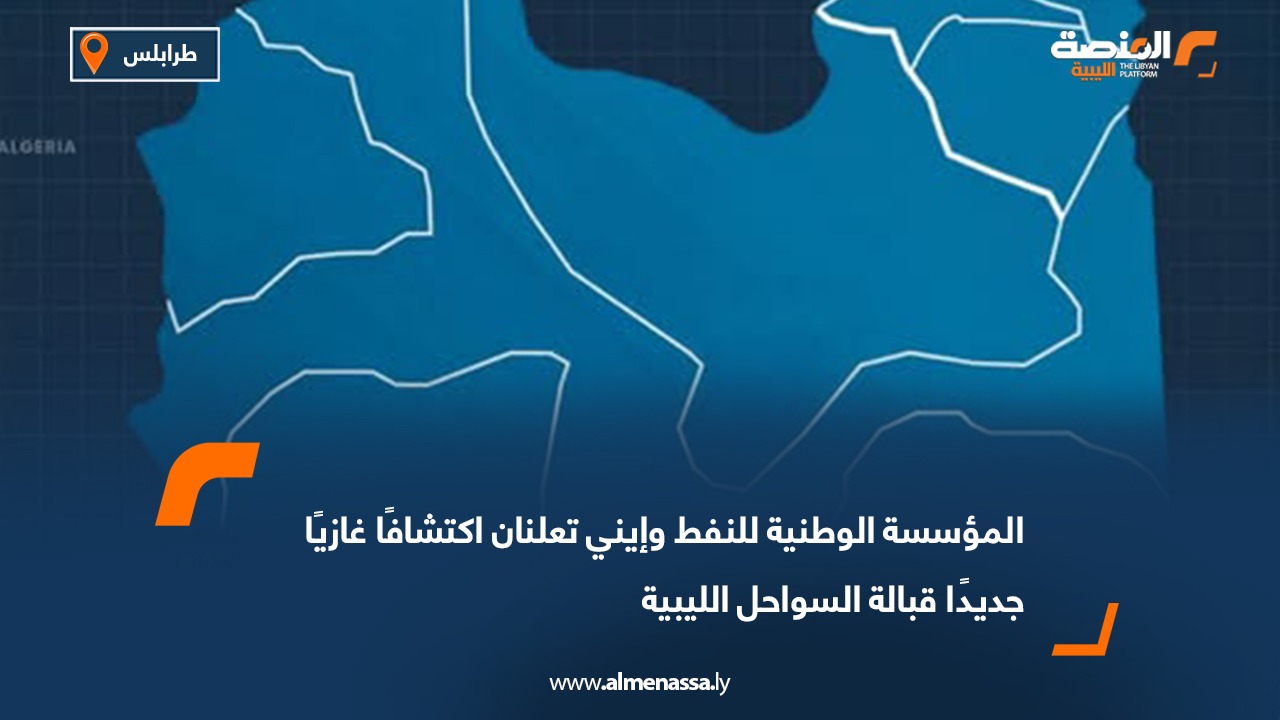 المؤسسة الوطنية للنفط وإيني تعلنان اكتشافًا غازيًا جديدًا قبالة السواحل الليبية