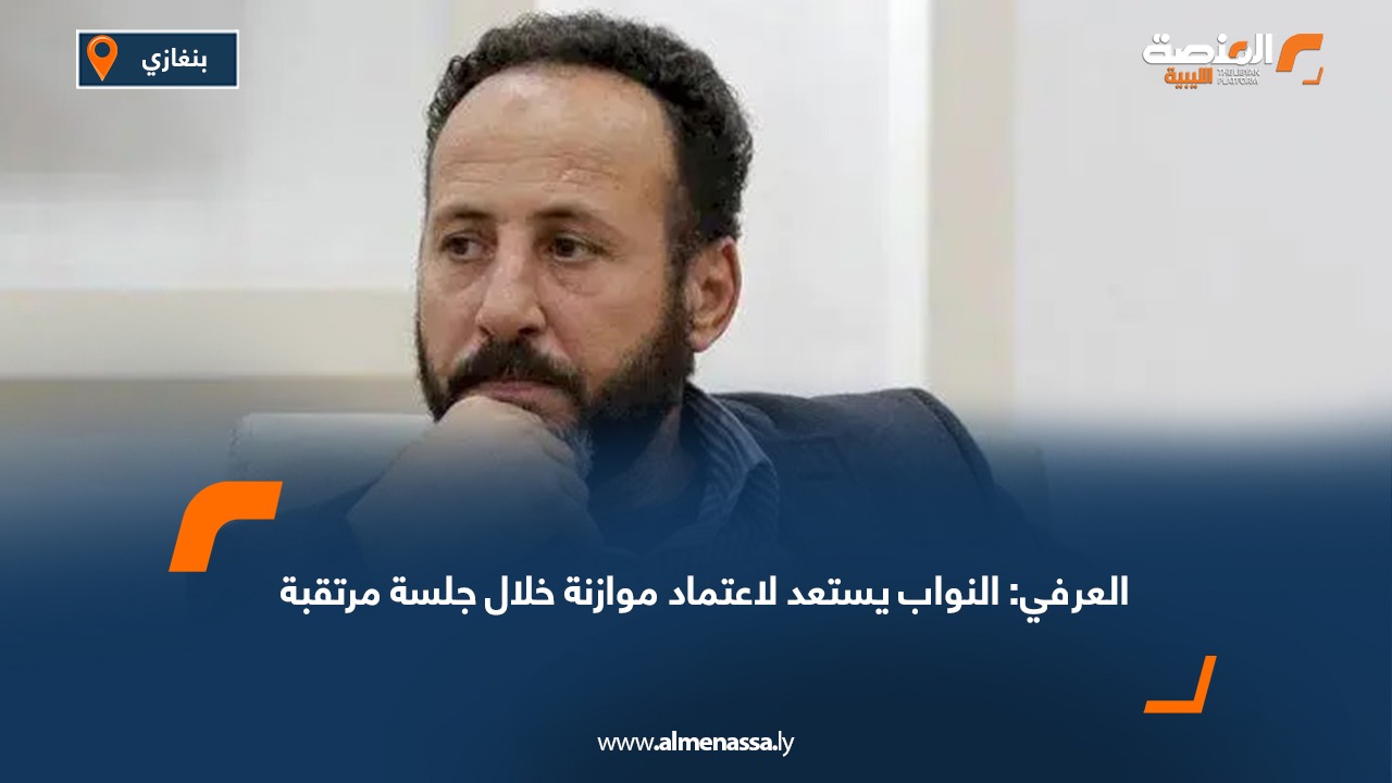 العرفي: النواب يستعد لاعتماد موازنة خلال جلسة مرتقبة