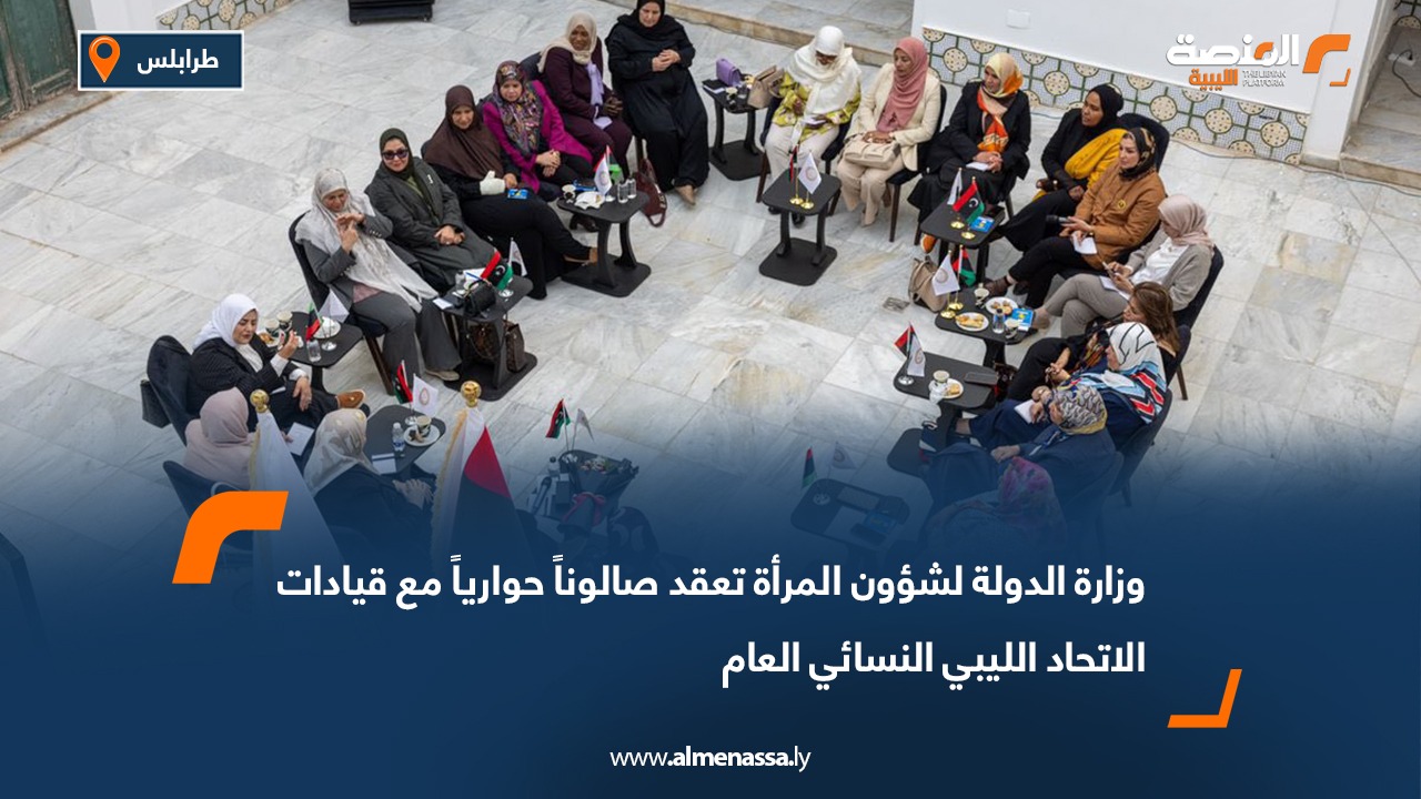 وزارة الدولة لشؤون المرأة تعقد صالوناً حوارياً مع قيادات الاتحاد الليبي النسائي العام