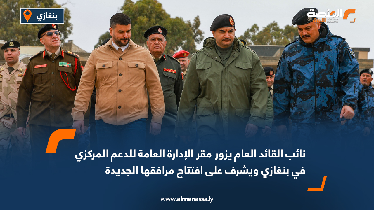 نائب القائد العام يزور مقر الإدارة العامة للدعم المركزي في بنغازي ويشرف على افتتاح مرافقها الجديدة