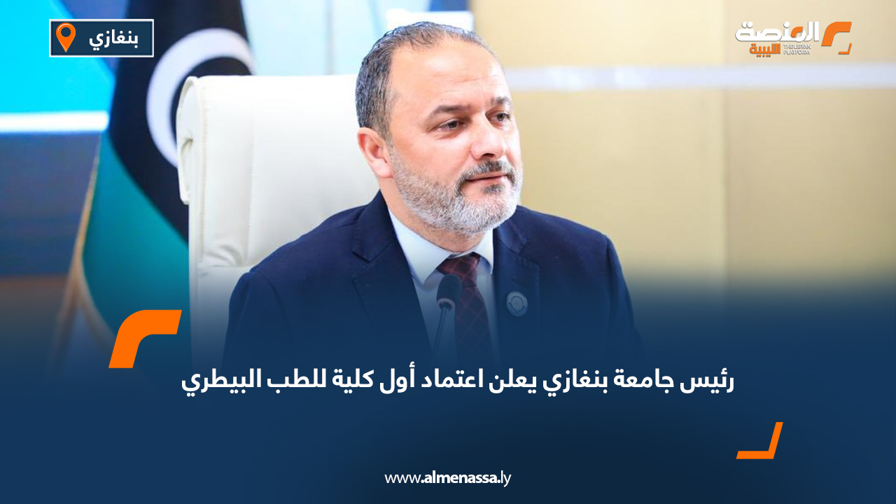 رئيس جامعة بنغازي يعلن اعتماد أول كلية للطب البيطري