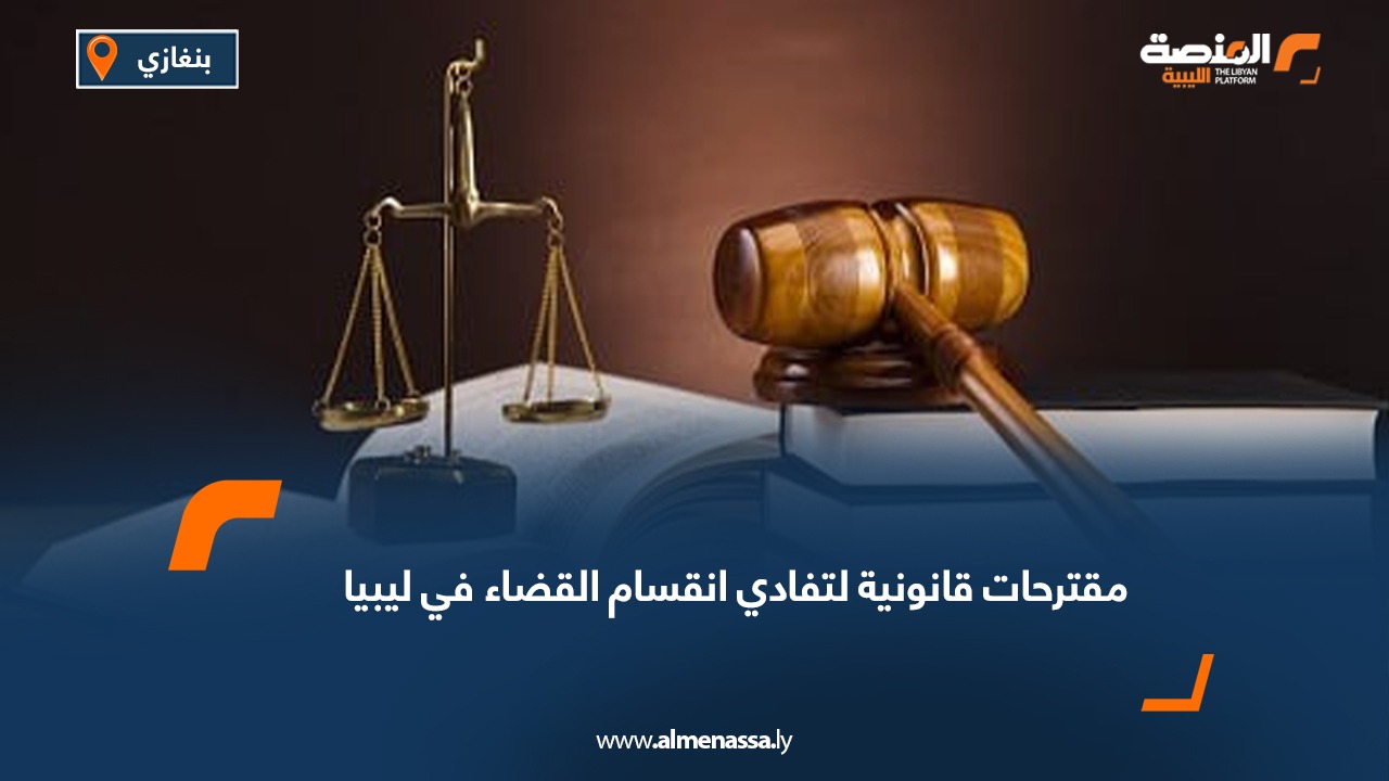 مقترحات قانونية لتفادي انقسام القضاء في ليبيا