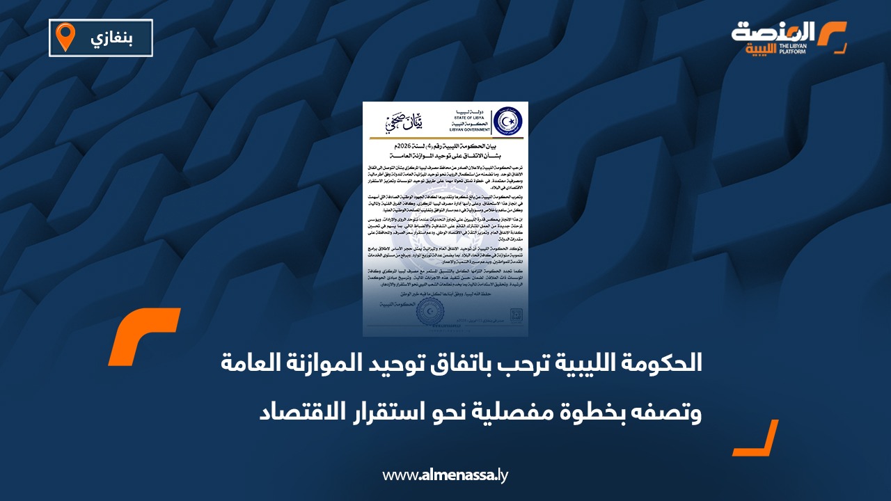 الحكومة الليبية ترحب باتفاق توحيد الموازنة العامة وتصفه بخطوة مفصلية نحو استقرار الاقتصاد