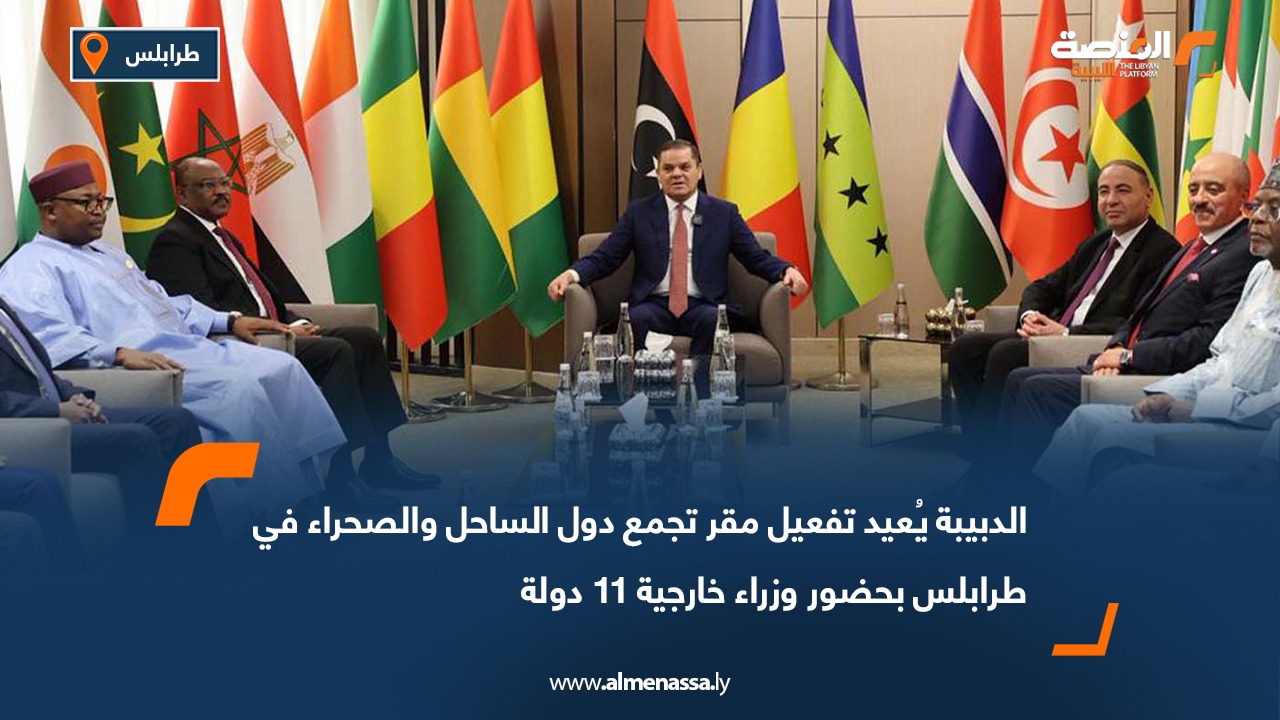 الدبيبة يُعيد تفعيل مقر تجمع دول الساحل والصحراء في طرابلس بحضور وزراء خارجية 11 دولة