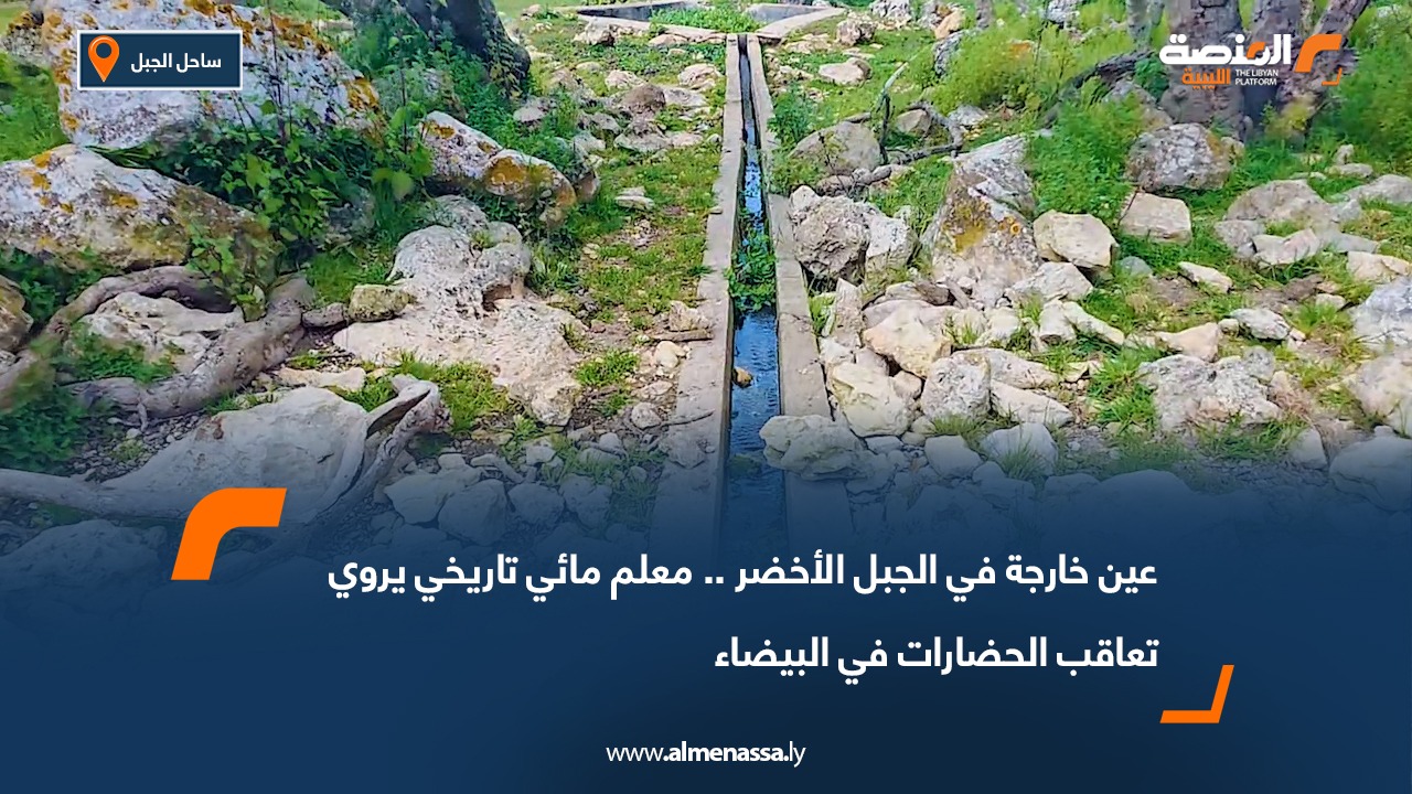 عين خارجة في الجبل الأخضر.. معلم مائي تاريخي يروي تعاقب الحضارات في البيضاء
