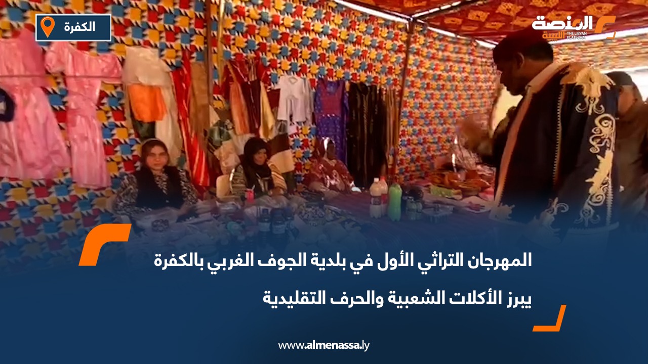 المهرجان التراثي الأول في بلدية الجوف الغربي بالكفرة يبرز الأكلات الشعبية والحرف التقليدية