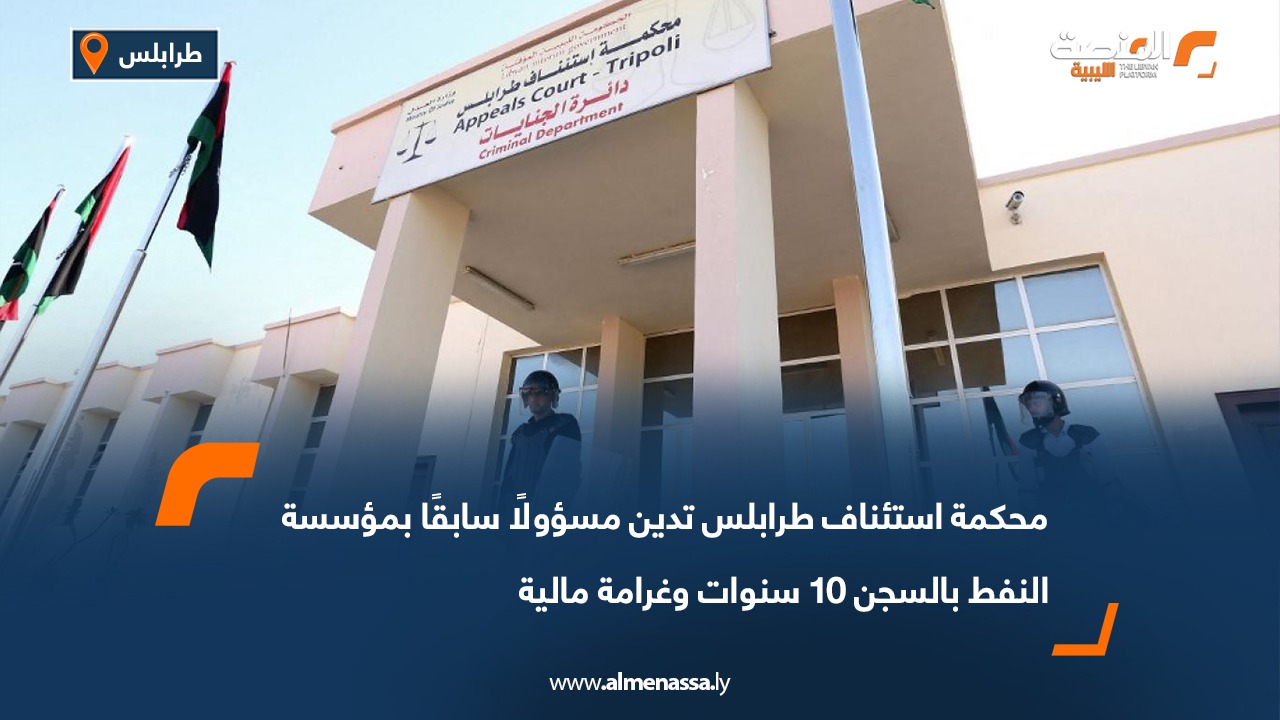 محكمة استئناف طرابلس تدين مسؤولًا سابقًا بمؤسسة النفط بالسجن 10 سنوات وغرامة مالية