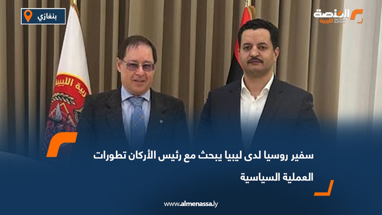 سفير روسيا لدى ليبيا يبحث مع رئيس الأركان تطورات العملية السياسية