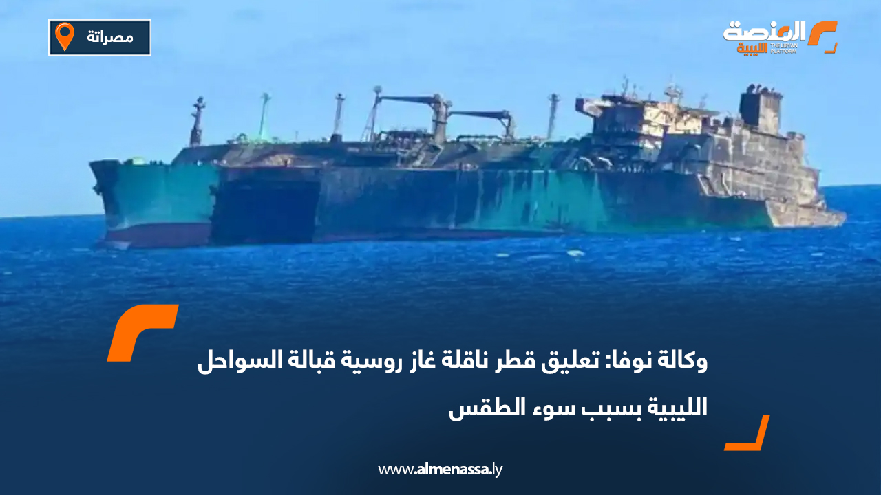 وكالة نوفا: تعليق قطر ناقلة غاز روسية قبالة السواحل الليبية بسبب سوء الطقس