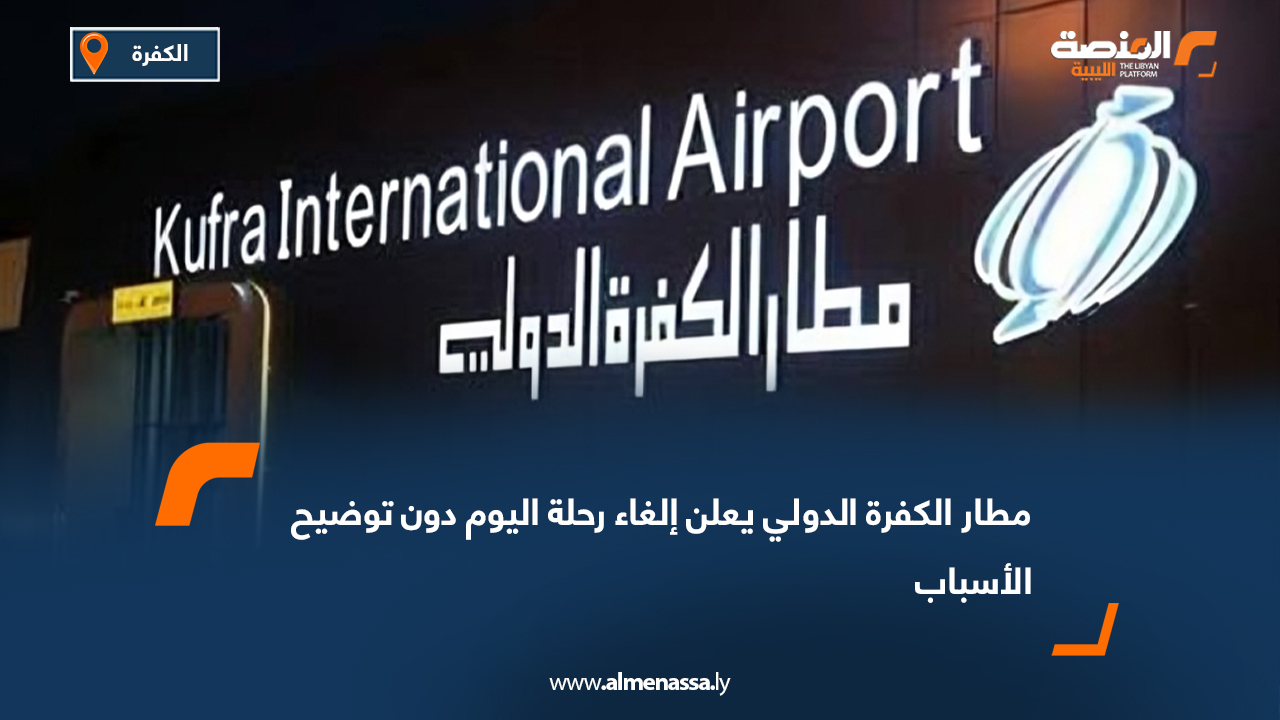 مطار الكفرة الدولي يعلن إلغاء رحلة اليوم دون توضيح الأسباب