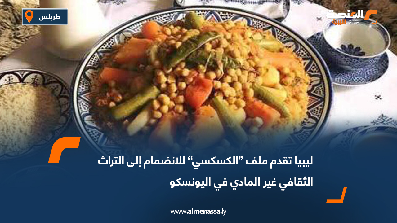 ليبيا تقدم ملف “الكسكسي” للانضمام إلى التراث الثقافي غير المادي في اليونسكو