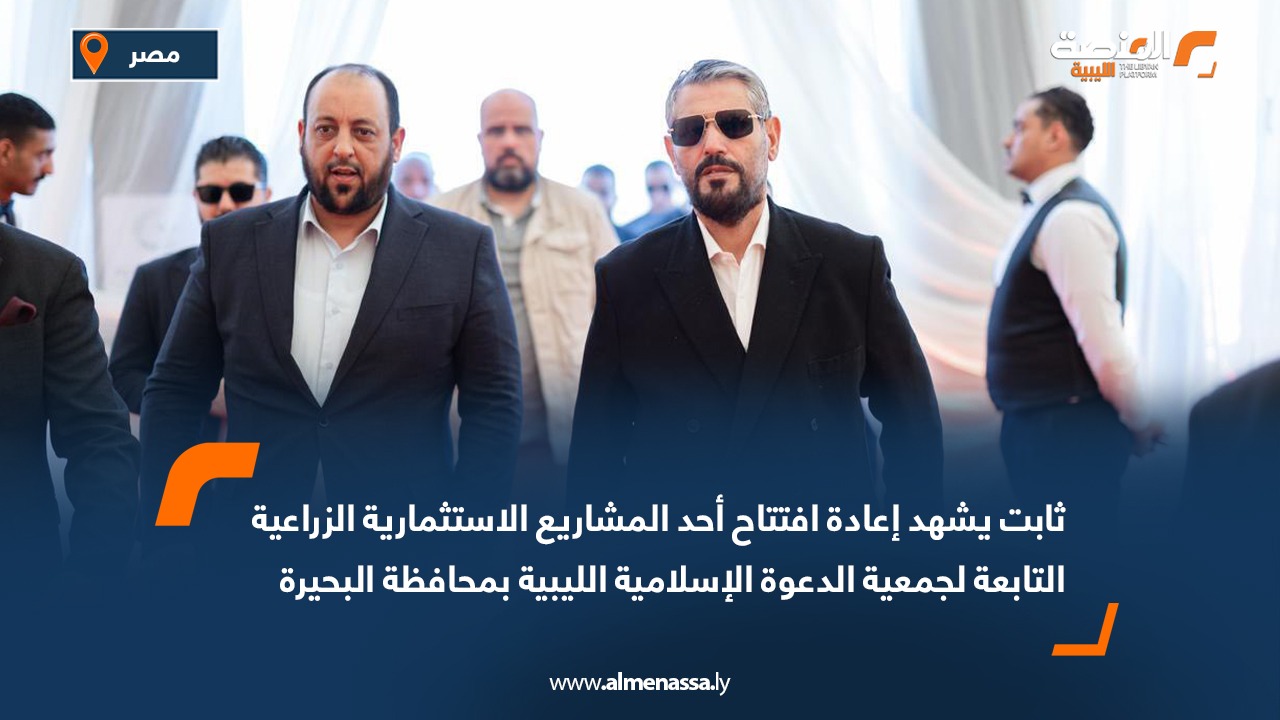 ثابت يشهد إعادة افتتاح أحد المشاريع الاستثمارية الزراعية التابعة لجمعية الدعوة الإسلامية الليبية بمحافظة البحيرة