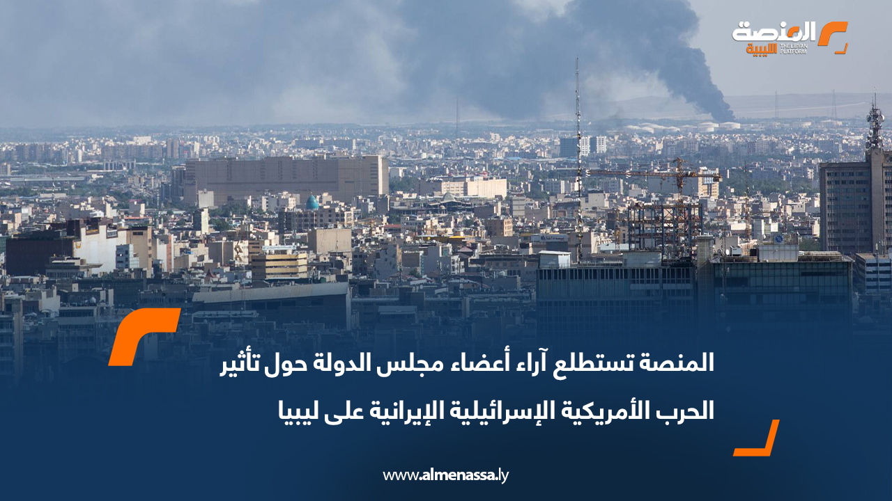 المنصة تستطلع آراء أعضاء مجلس الدولة حول تأثير الحرب الأمريكية الإسرائيلية الإيرانية على ليبيا