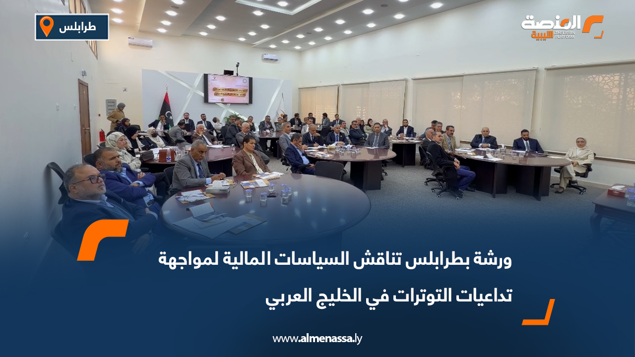 ورشة بطرابلس تناقش السياسات المالية لمواجهة تداعيات التوترات في الخليج العربي