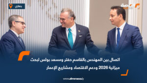 اتصال بين المهندس بالقاسم حفتر ومسعد بولس لبحث ميزانية 2026 ودعم الاقتصاد ومشاريع الإعمار