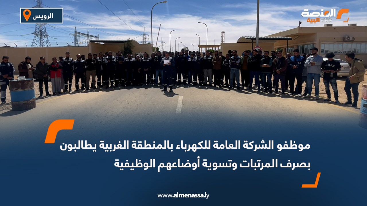 موظفو الشركة العامة للكهرباء بالمنطقة الغربية يطالبون بصرف المرتبات وتسوية أوضاعهم الوظيفية