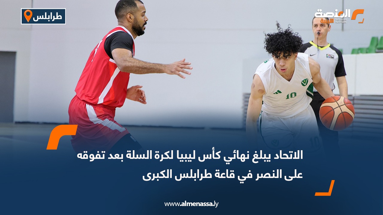 الاتحاد يبلغ نهائي كأس ليبيا لكرة السلة بعد تفوقه على النصر في قاعة طرابلس الكبرى