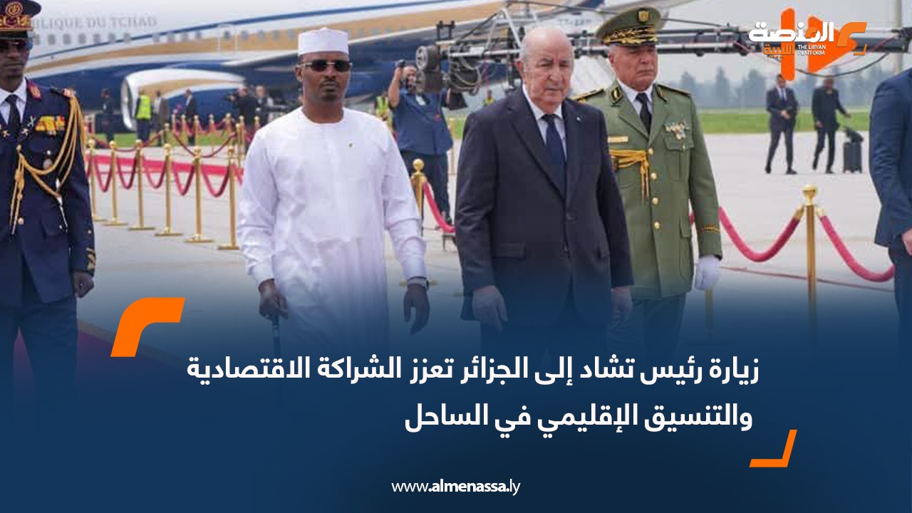 زيارة رئيس تشاد إلى الجزائر تعزز الشراكة الاقتصادية والتنسيق الإقليمي في الساحل