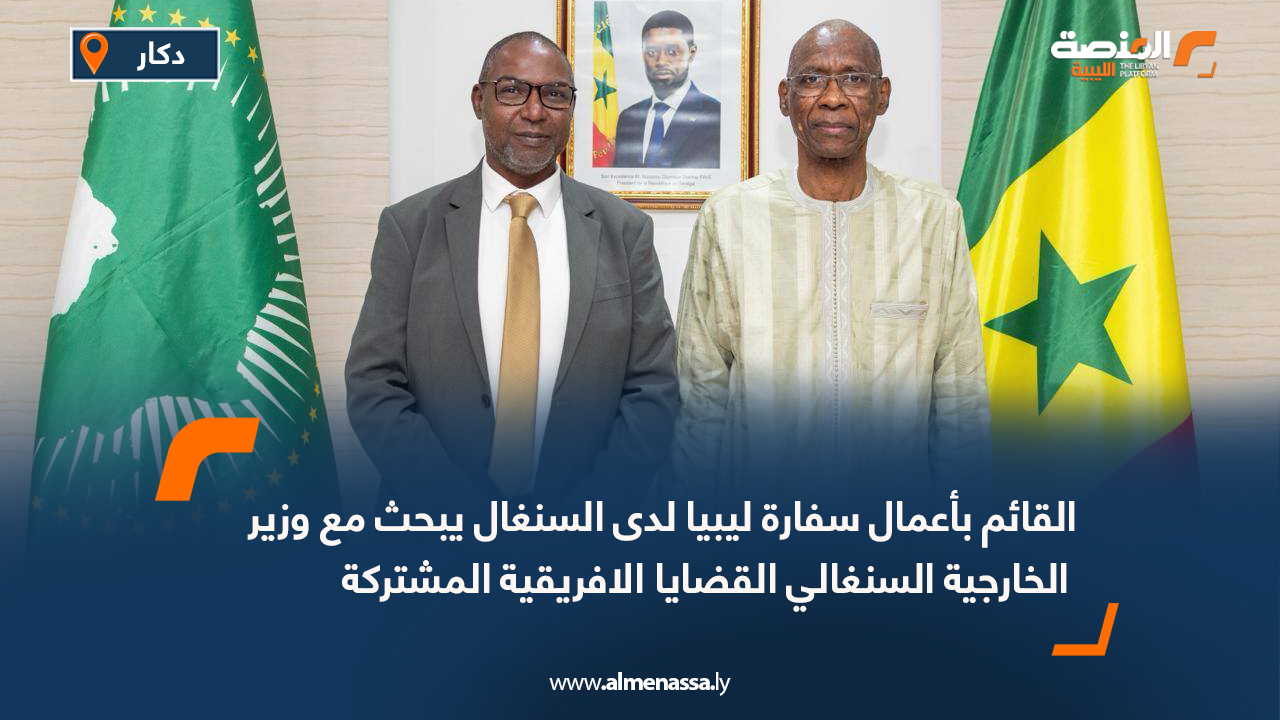 القائم بأعمال سفارة ليبيا لدى السنغال يبحث مع وزير الخارجية السنغالي القضايا الافريقية المشتركة