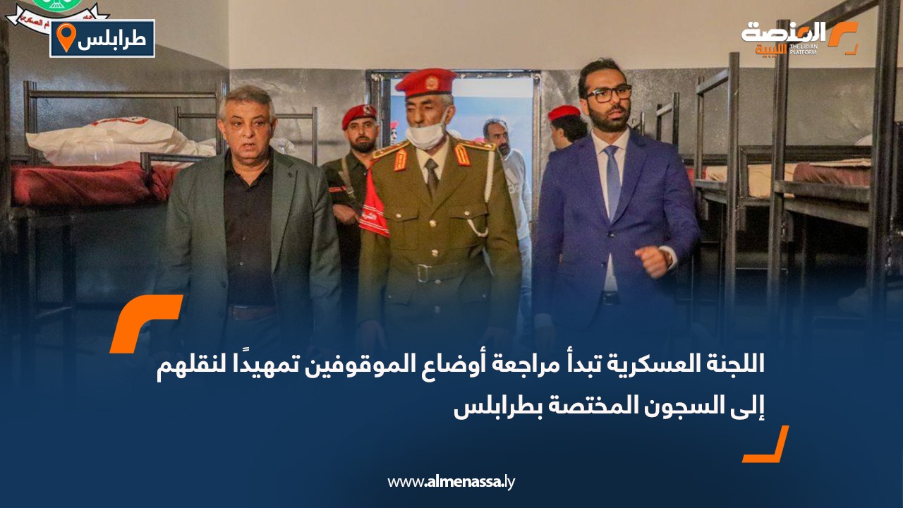 اللجنة العسكرية تبدأ مراجعة أوضاع الموقوفين تمهيدًا لنقلهم إلى السجون المختصة بطرابلس